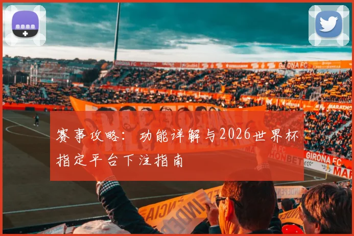 赛事攻略：功能详解与2026世界杯指定平台下注指南