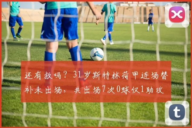还有救吗？31岁斯特林荷甲连场替补未出场，共出场7次0球仅1助攻