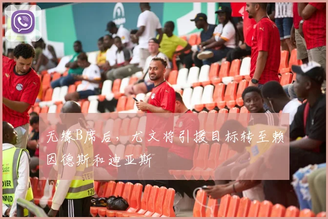 无缘B席后，尤文将引援目标转至赖因德斯和迪亚斯